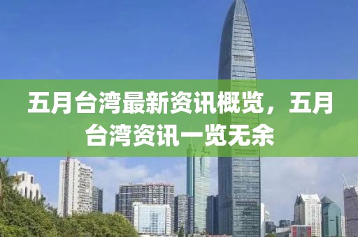 五月台湾最新资讯概览，五月台湾资讯一览无余