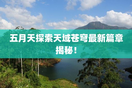 五月天探索天域苍穹最新篇章揭秘！