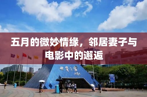 五月的微妙情缘，邻居妻子与电影中的邂逅