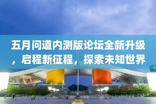 五月问道内测版论坛全新升级，启程新征程，探索未知世界