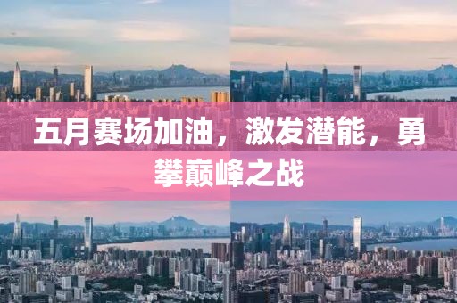五月赛场加油，激发潜能，勇攀巅峰之战
