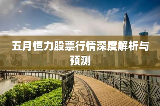 五月恒力股票行情深度解析与预测