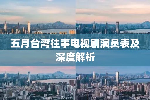 五月台湾往事电视剧演员表及深度解析
