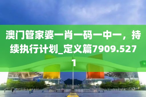 澳门管家婆一肖一码一中一，持续执行计划_定义篇7909.5271