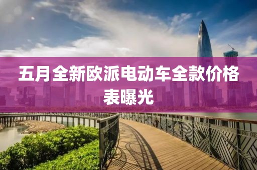 五月全新欧派电动车全款价格表曝光