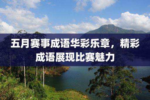 五月赛事成语华彩乐章，精彩成语展现比赛魅力
