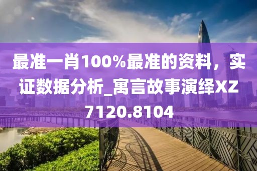 最准一肖100%最准的资料，实证数据分析_寓言故事演绎XZ7120.8104