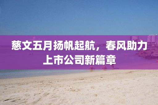 慈文五月扬帆起航，春风助力上市公司新篇章