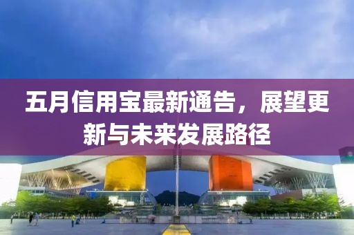 五月信用宝最新通告，展望更新与未来发展路径