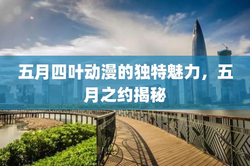 五月四叶动漫的独特魅力，五月之约揭秘