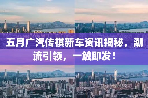 五月广汽传祺新车资讯揭秘，潮流引领，一触即发！