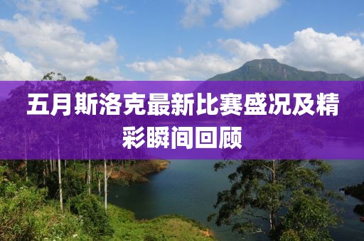五月斯洛克最新比赛盛况及精彩瞬间回顾