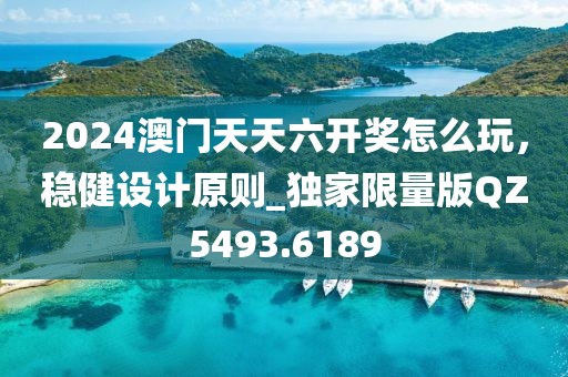 2024澳门天天六开奖怎么玩，稳健设计原则_独家限量版QZ5493.6189