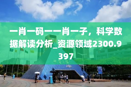 一肖一码一一肖一子，科学数据解读分析_资源领域2300.9397