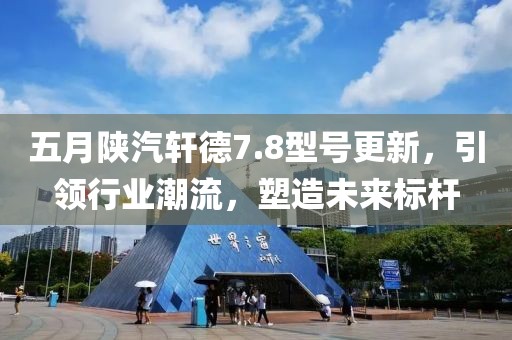 五月陕汽轩德7.8型号更新，引领行业潮流，塑造未来标杆