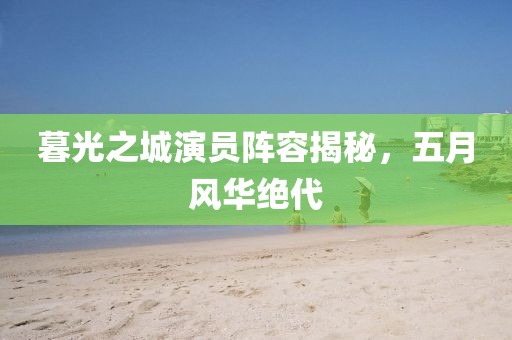 暮光之城演员阵容揭秘，五月风华绝代