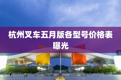 杭州叉车五月版各型号价格表曝光