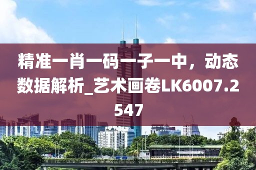 精准一肖一码一子一中，动态数据解析_艺术画卷LK6007.2547