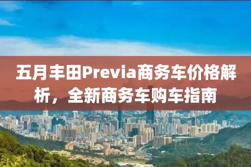 五月丰田Previa商务车价格解析，全新商务车购车指南
