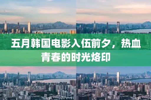 五月韩国电影入伍前夕，热血青春的时光烙印