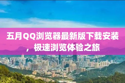 五月QQ浏览器最新版下载安装，极速浏览体验之旅