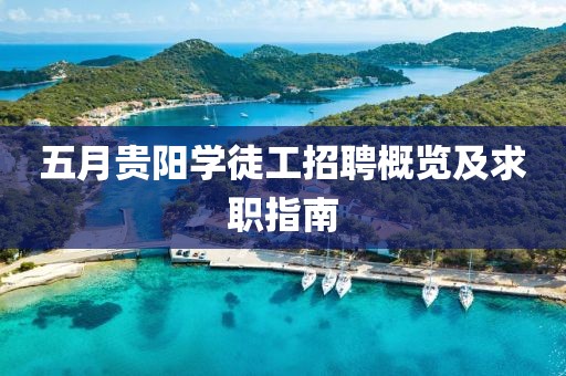 五月贵阳学徒工招聘概览及求职指南