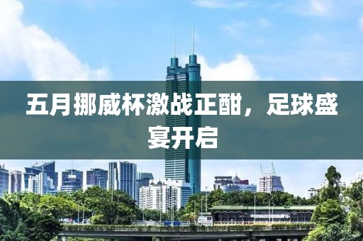 五月挪威杯激战正酣，足球盛宴开启