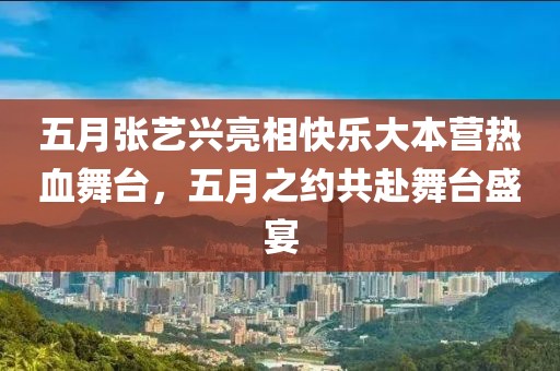 五月张艺兴亮相快乐大本营热血舞台，五月之约共赴舞台盛宴