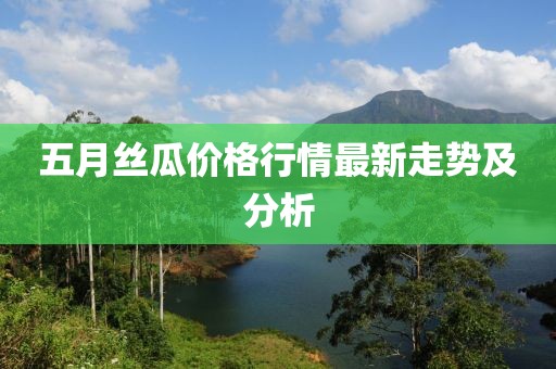 五月丝瓜价格行情最新走势及分析