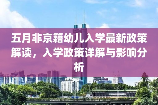 五月非京籍幼儿入学最新政策解读，入学政策详解与影响分析