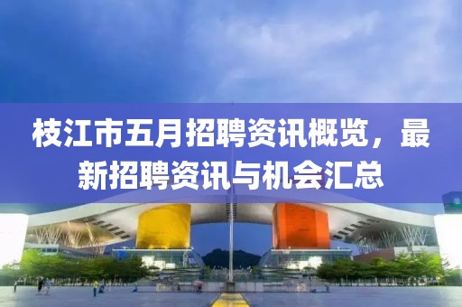 枝江市五月招聘资讯概览，最新招聘资讯与机会汇总