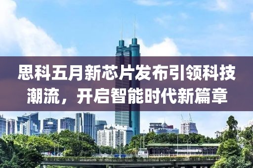 思科五月新芯片发布引领科技潮流，开启智能时代新篇章