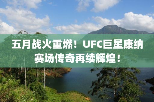 五月战火重燃！UFC巨星康纳赛场传奇再续辉煌！