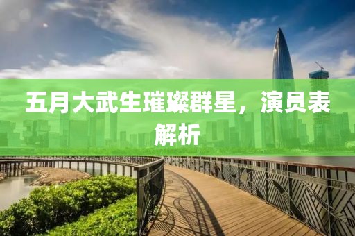 五月大武生璀璨群星，演员表解析