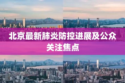 北京最新肺炎防控进展及公众关注焦点