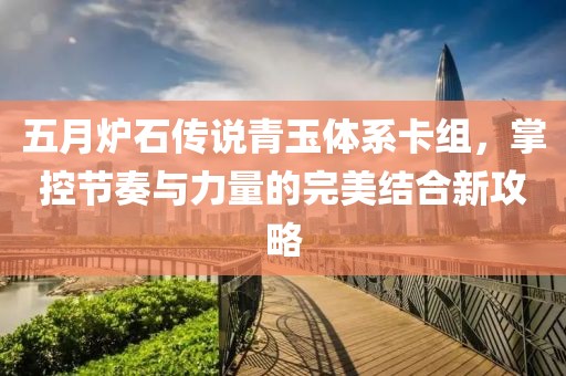 五月炉石传说青玉体系卡组，掌控节奏与力量的完美结合新攻略
