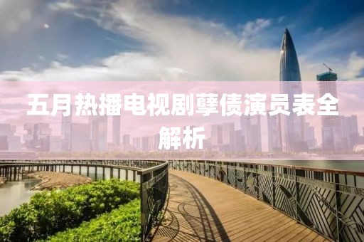 五月热播电视剧孽债演员表全解析