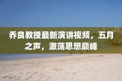 乔良教授最新演讲视频，五月之声，激荡思想巅峰