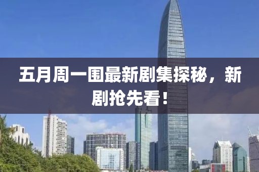 五月周一围最新剧集探秘，新剧抢先看！