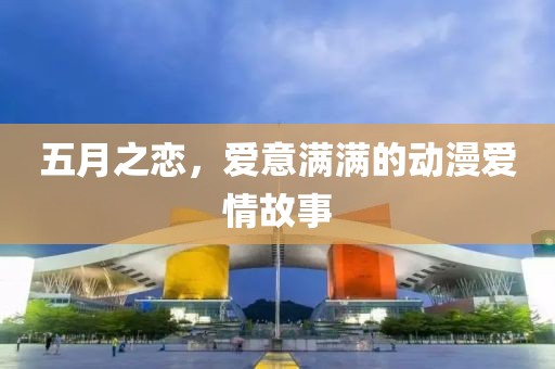 五月之恋，爱意满满的动漫爱情故事