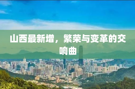 山西最新增，繁荣与变革的交响曲