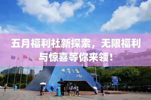 五月福利社新探索，无限福利与惊喜等你来领！