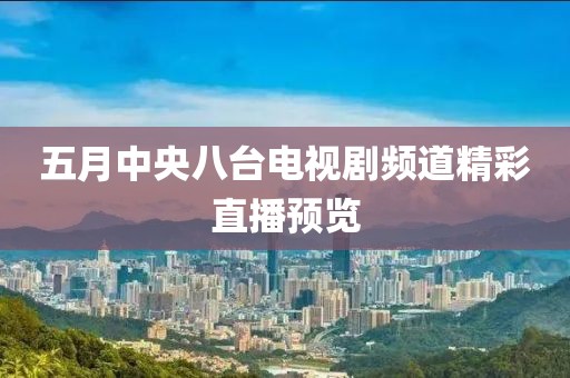 五月中央八台电视剧频道精彩直播预览
