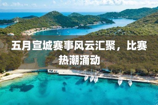 五月宣城赛事风云汇聚，比赛热潮涌动