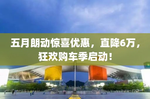 五月朗动惊喜优惠，直降6万，狂欢购车季启动！