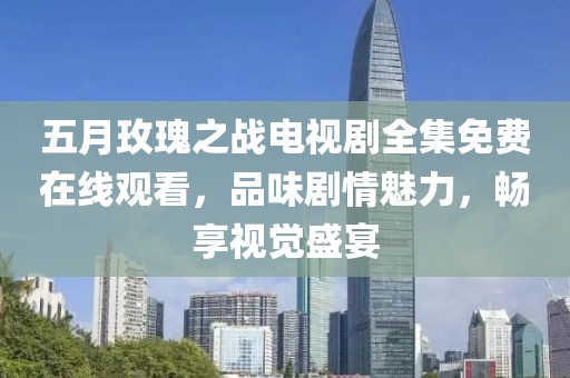 五月玫瑰之战电视剧全集免费在线观看，品味剧情魅力，畅享视觉盛宴