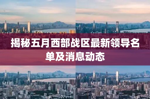揭秘五月西部战区最新领导名单及消息动态