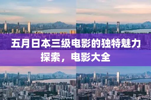 五月日本三级电影的独特魅力探索，电影大全
