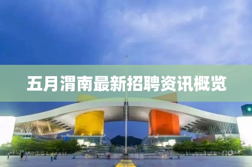 五月渭南最新招聘资讯概览