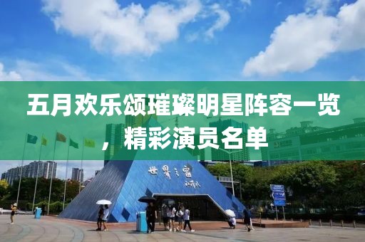 五月欢乐颂璀璨明星阵容一览，精彩演员名单